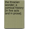 The Thracian wonder; a comical history [in five acts and in prose]. by John Webster