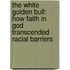 The White Golden Bull: How Faith In God Transcended Racial Barriers