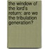 The Window of the Lord's Return: Are We the Tribulation Generation?