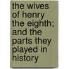 The Wives of Henry the Eighth; And the Parts They Played in History by Martin Andrew Sharp Hume
