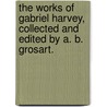 The Works of Gabriel Harvey, collected and edited by A. B. Grosart. by Gabriel Harvey