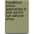 Transitional Justice Approaches in Post Conflict Sub-Saharan Africa