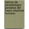 Tópicos de Parasitología. Parásitos del Tracto Intestinal Humano by Hortensia MaríA. Magaró