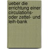 Ueber die Errichtung einer Circulations- oder zettel- und Leih-Bank by Unknown