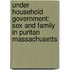 Under Household Government: Sex and Family in Puritan Massachusetts