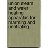 Union Steam and Water Heating Apparatus for Marming and Uentilating by Murray Winne Bailey