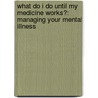 What Do I Do Until My Medicine Works?: Managing Your Mental Illness by Perry Klein Mc Lmhc Ncc Ccmhc