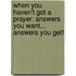 When You Haven't Got A Prayer: Answers You Want... Answers You Get!