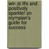 Win at Life and Positively Sparkle! an Olympian's Guide for Success