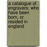 a Catalogue of Engravers; Who Have Been Born, Or Resided in England door Horace Walpole