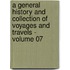 a General History and Collection of Voyages and Travels - Volume 07