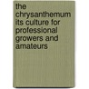 the Chrysanthemum Its Culture for Professional Growers and Amateurs by Arthur Herrington