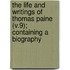 the Life and Writings of Thomas Paine (V.9); Containing a Biography