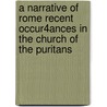 A Narrative of Rome Recent Occur4Ances in the Church of the Puritans by Unknown