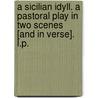 A Sicilian Idyll. A pastoral play in two scenes [and in verse]. L.P. door John Todhunter