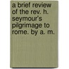 A brief review of the Rev. H. Seymour's Pilgrimage to Rome. By A. M. door Alan M. Rugman
