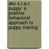 Akc S.t.a.r. Puppy: A Positive Behavioral Approach To Puppy Training door Mary R. Burch