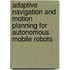 Adaptive Navigation and Motion Planning for Autonomous Mobile Robots
