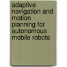 Adaptive Navigation and Motion Planning for Autonomous Mobile Robots by Ashraf Aboshosha