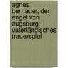Agnes Bernauer, Der Engel Von Augsburg: Vaterländisches Trauerspiel door Martin Greif