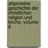 Allgemeine Geschichte Der Christlichen Religion Und Kirche, Volume 6