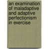 An Examination Of Maladaptive And Adaptive Perfectionism In Exercise door Jay-Lee Longbottom