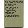 An Examination of Faculty Perceptions Regarding Teacher Dispositions door Claudia Whitley