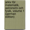 Arkiv För Matematik, Astronomi Och Fysik, Volume 1 (German Edition) by Svenska Vetenskapsakademien Kungl