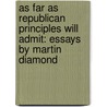 As Far as Republican Principles Will Admit: Essays by Martin Diamond by William A. Schambra