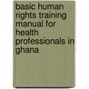Basic Human Rights Training Manual for Health Professionals in Ghana door Ebenezer Aggrey