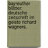 Bayreuther Blätter: Deutsche Zeitschrift im Geiste Richard Wagners.