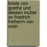 Briefe Von Goethe Und Dessen Mutter An Friedrich Freiherrn Von Stein door Johann Wolfgang von Goethe