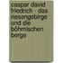 Caspar David Friedrich - Das Riesengebirge und die böhmischen Berge