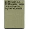 Certification Iso 9001: Quelle Marge De Manoeuvre Organisationnelle? door Katia Lobre