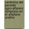 Cerámica del Período Agro-Alfarero Temprano en el Altiplano Andino by Ulises AdriáN. Camino