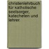 Christenlehrbuch für katholische Seelsorger, Katecheten und Lehrer.