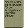 Ciceros Orator Ad M. Brutum: Für Den Schulgebrauch (German Edition) by Marcus T. Cicero