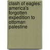 Clash of Eagles: America's Forgotten Expedition to Ottoman Palestine by Carol Lea Clark