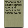 Cleopatra And Antony: Power, Love, And Politics In The Ancient World by Diana Preston