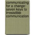 Communicating for a Change: Seven Keys to Irresistible Communication