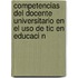 Competencias Del Docente Universitario En El Uso De Tic En Educaci N