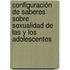 Configuración de saberes sobre sexualidad de las y los adolescentes