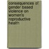 Consequences of Gender Based Violence on Women's Reproductive Health