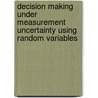 Decision Making Under Measurement Uncertainty Using Random Variables by Pankaj Dahiya