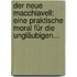 Der Neue Macchiavell: Eine Praktische Moral Für Die Ungläubigen...