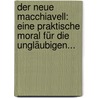 Der Neue Macchiavell: Eine Praktische Moral Für Die Ungläubigen... door Friedrich Buchholz