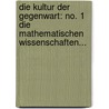 Die Kultur Der Gegenwart: No. 1 Die Mathematischen Wissenschaften... door Onbekend