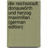 Die Reichsstadt Donauwörth Und Herzog Maximilian . (German Edition) door Lossen Max