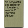 Die Scholastik Des Späteren Mittelalters, Volume 2 (German Edition) by Werner Karl