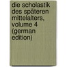 Die Scholastik Des Späteren Mittelalters, Volume 4 (German Edition) by Werner Karl